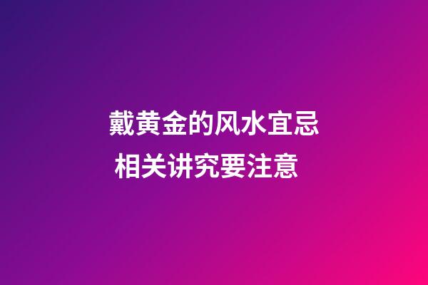 戴黄金的风水宜忌 相关讲究要注意